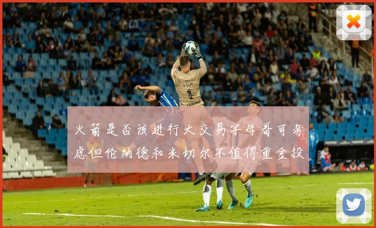 火箭是否该进行大交易字母哥可考虑但伦纳德和米切尔不值得重金投入