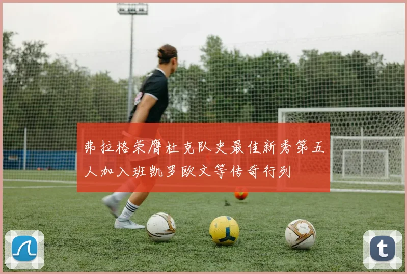 弗拉格荣膺杜克队史最佳新秀第五人加入班凯罗欧文等传奇行列