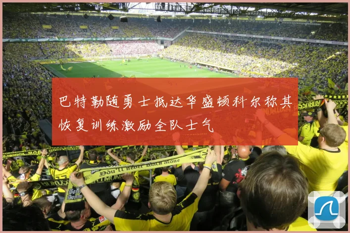 巴特勒随勇士抵达华盛顿科尔称其恢复训练激励全队士气