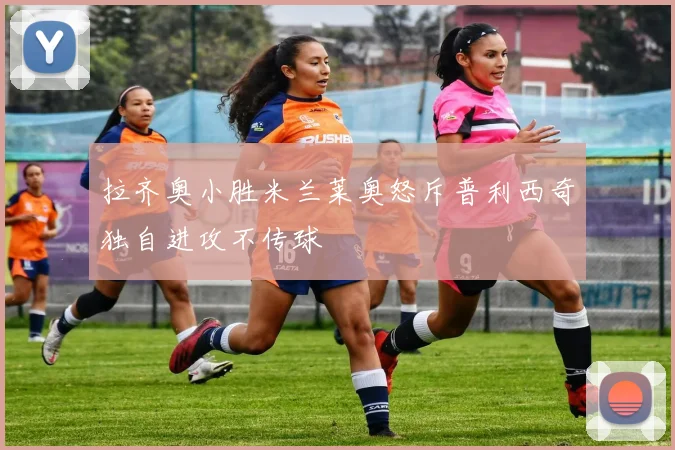 拉齐奥小胜米兰莱奥怒斥普利西奇独自进攻不传球